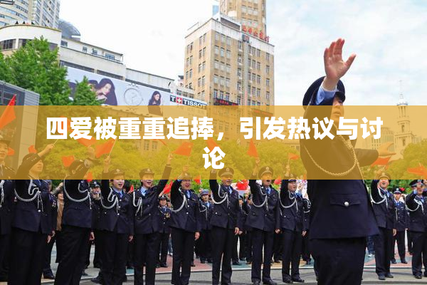 四爱被重重追捧，引发热议与讨论