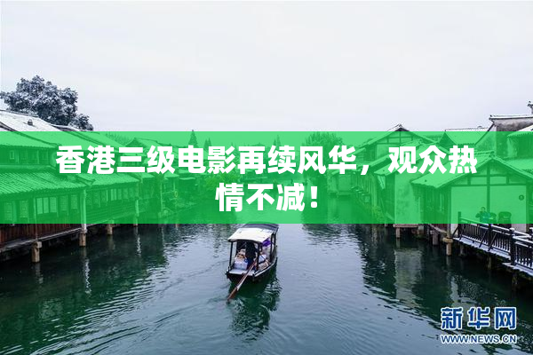 香港三级电影再续风华，观众热情不减！