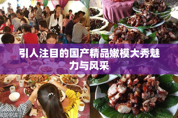 引人注目的国产精品嫩模大秀魅力与风采