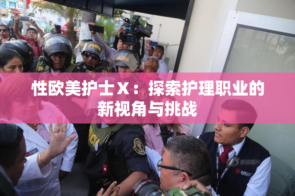 性欧美护士Ⅹ：探索护理职业的新视角与挑战