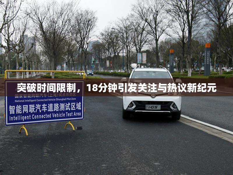 突破时间限制，18分钟引发关注与热议新纪元