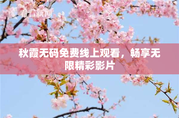 秋霞无码免费线上观看，畅享无限精彩影片