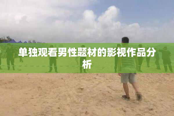 单独观看男性题材的影视作品分析