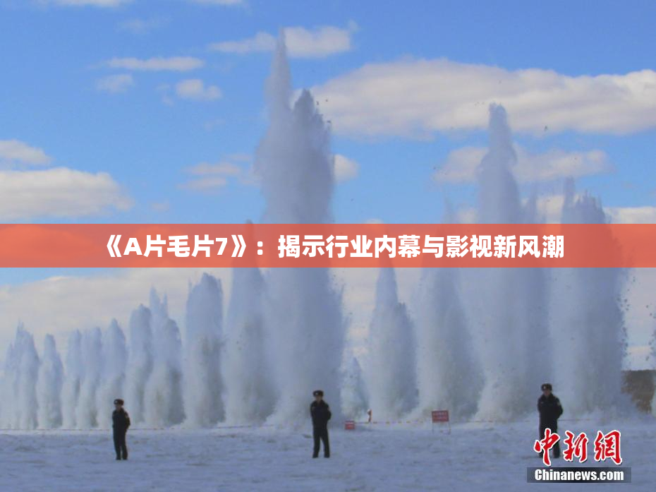 《A片毛片7》：揭示行业内幕与影视新风潮