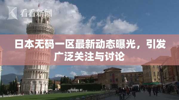 日本无码一区最新动态曝光，引发广泛关注与讨论
