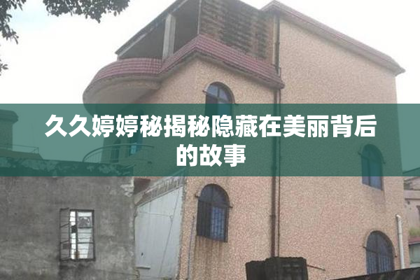 久久婷婷秘揭秘隐藏在美丽背后的故事
