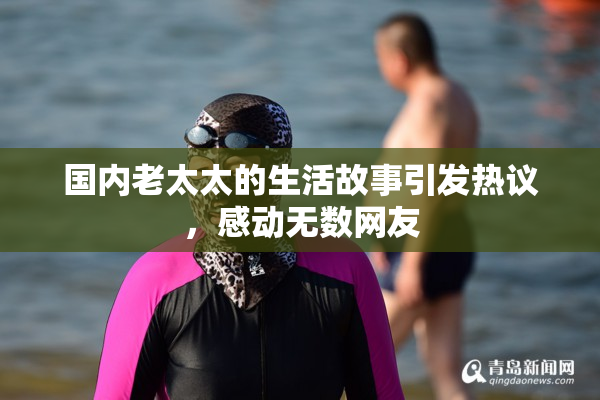 国内老太太的生活故事引发热议，感动无数网友