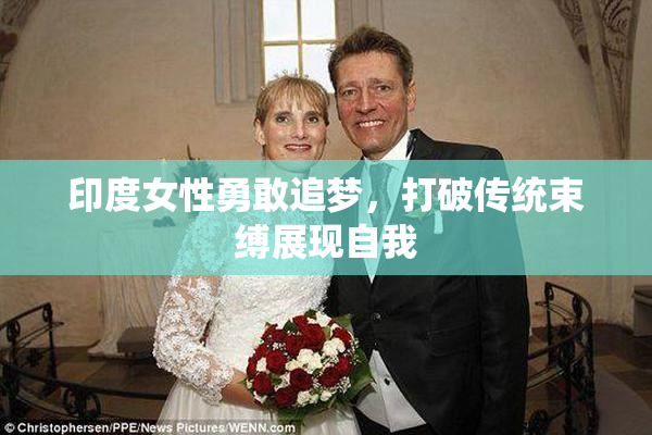 印度女性勇敢追梦，打破传统束缚展现自我