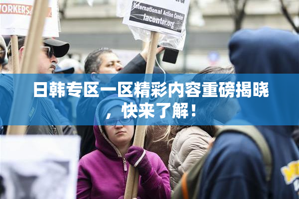 日韩专区一区精彩内容重磅揭晓，快来了解！