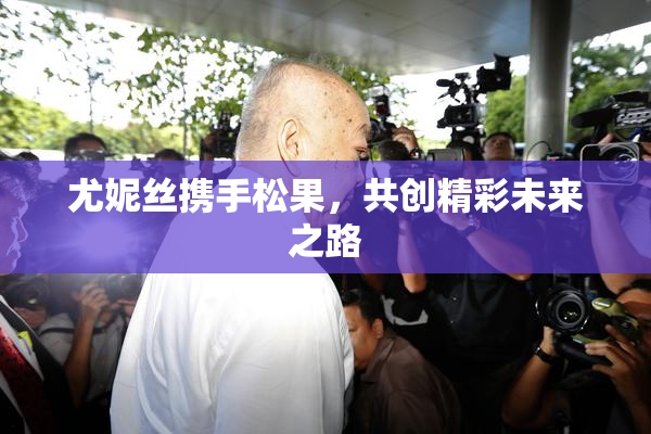 尤妮丝携手松果，共创精彩未来之路
