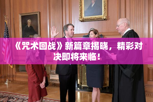 《咒术回战》新篇章揭晓，精彩对决即将来临！