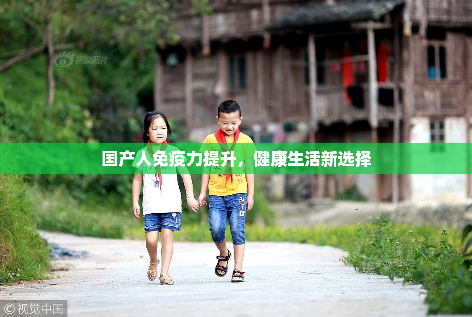 国产人免疫力提升，健康生活新选择