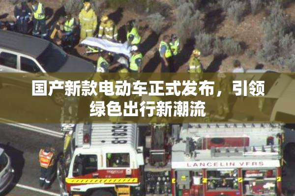 国产新款电动车正式发布，引领绿色出行新潮流