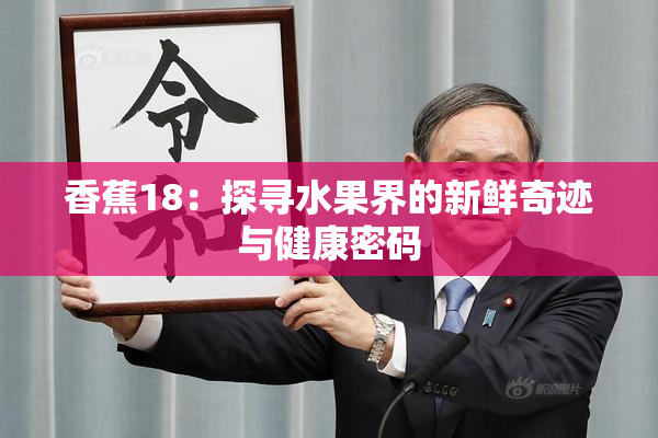 香蕉18：探寻水果界的新鲜奇迹与健康密码
