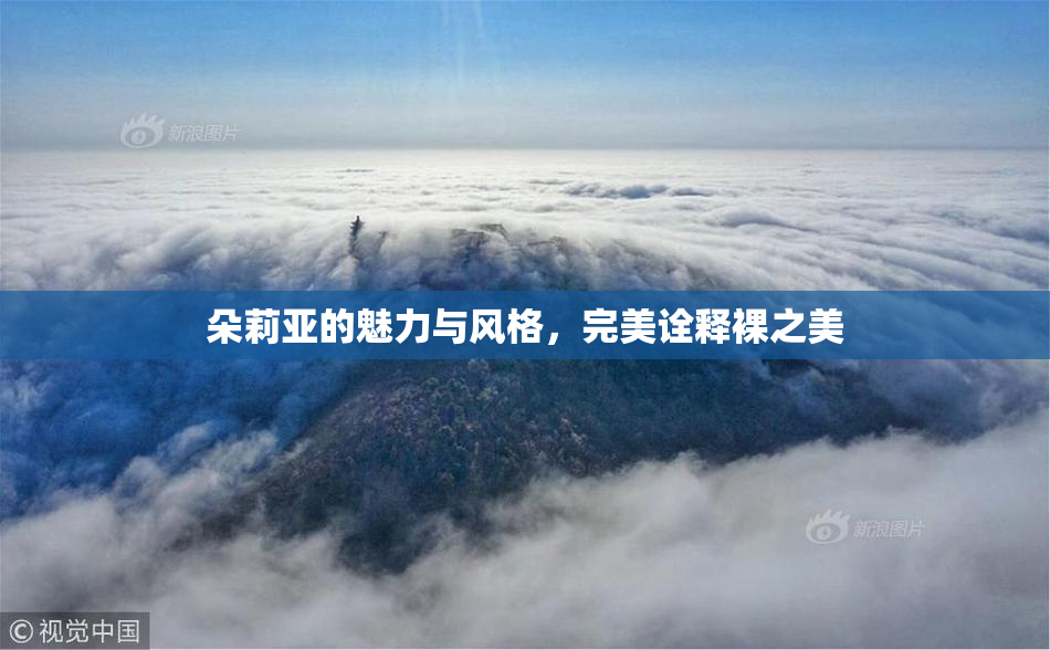 朵莉亚的魅力与风格，完美诠释裸之美