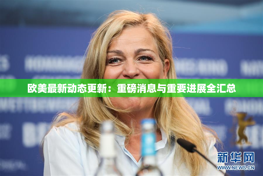 欧美最新动态更新：重磅消息与重要进展全汇总