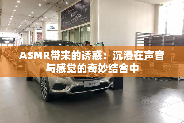 ASMR带来的诱惑：沉浸在声音与感觉的奇妙结合中