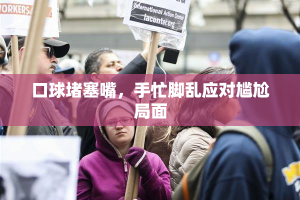 口球堵塞嘴，手忙脚乱应对尴尬局面