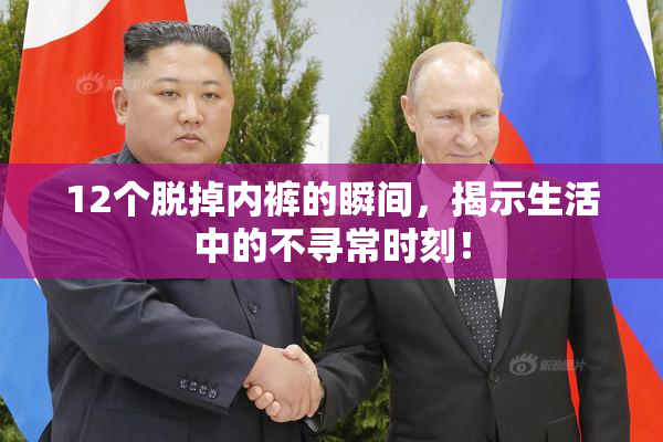 12个脱掉内裤的瞬间，揭示生活中的不寻常时刻！