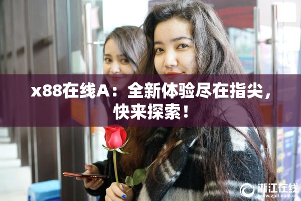 x88在线A：全新体验尽在指尖，快来探索！