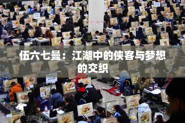 伍六七曼：江湖中的侠客与梦想的交织