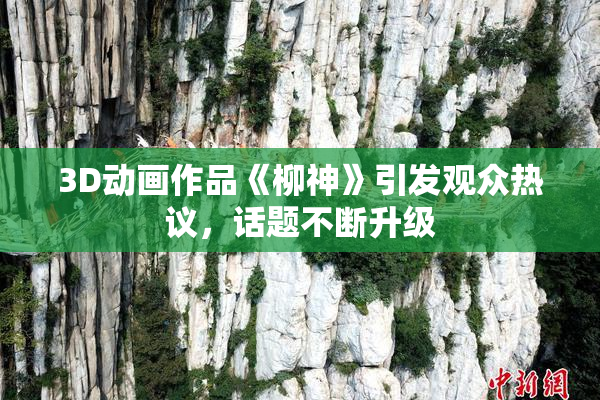 3D动画作品《柳神》引发观众热议，话题不断升级