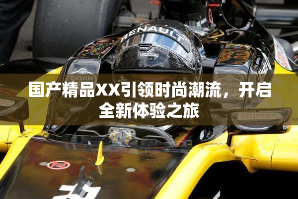 国产精品XX引领时尚潮流，开启全新体验之旅