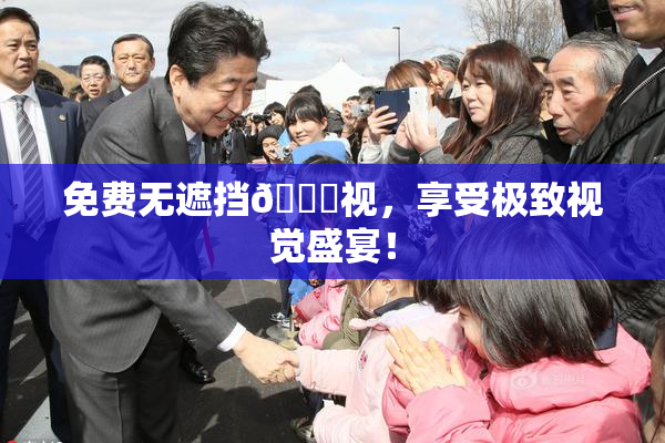 免费无遮挡🔞视，享受极致视觉盛宴！