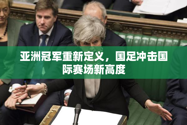 亚洲冠军重新定义，国足冲击国际赛场新高度