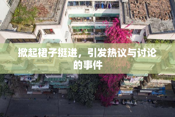 掀起裙子挺进，引发热议与讨论的事件