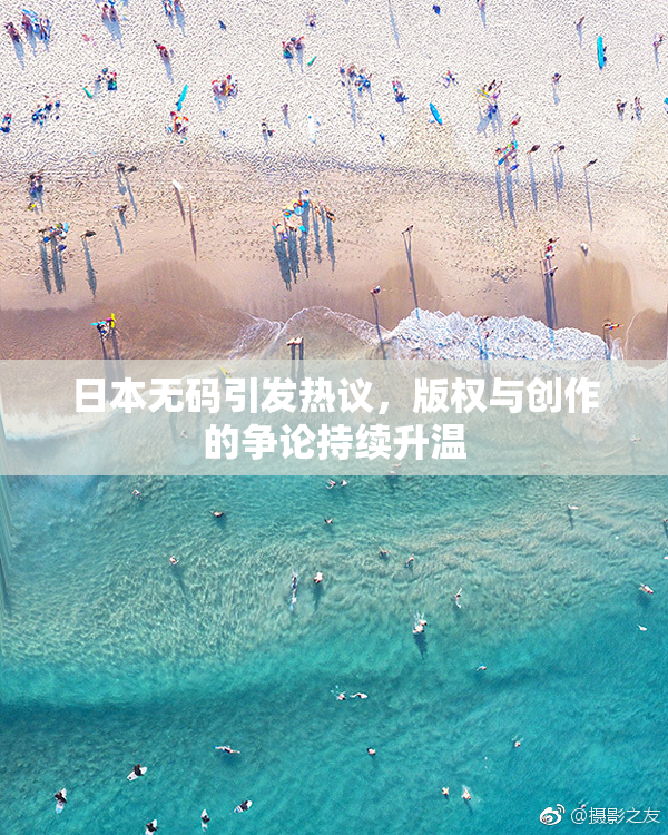 日本无码引发热议，版权与创作的争论持续升温