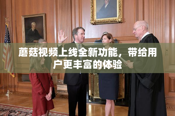 蘑菇视频上线全新功能，带给用户更丰富的体验