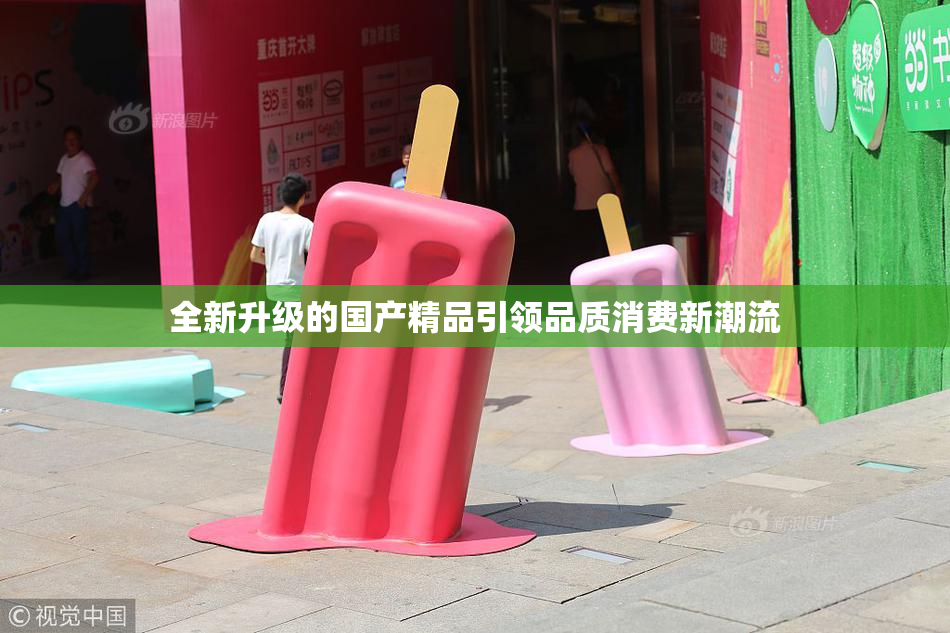 全新升级的国产精品引领品质消费新潮流