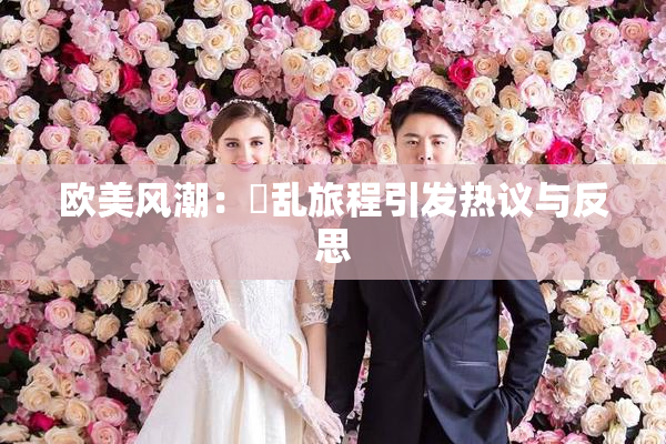 欧美风潮：婬乱旅程引发热议与反思