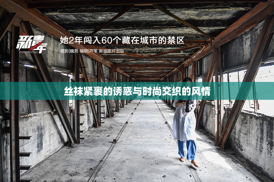 丝袜紧裹的诱惑与时尚交织的风情