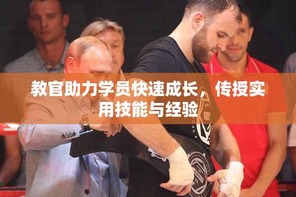 教官助力学员快速成长，传授实用技能与经验