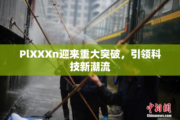 PlXXXn迎来重大突破，引领科技新潮流