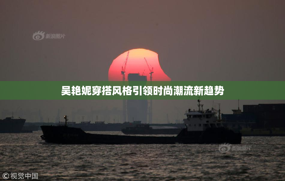 吴艳妮穿搭风格引领时尚潮流新趋势