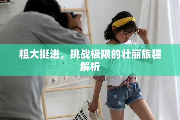 粗大挺进，挑战极限的壮丽旅程解析