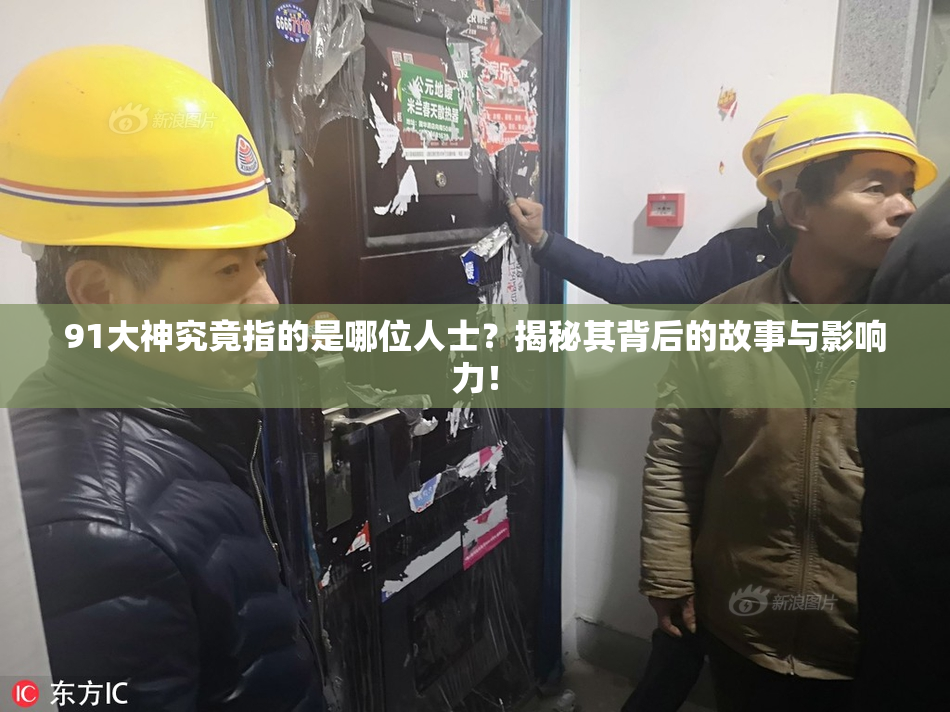 91大神究竟指的是哪位人士？揭秘其背后的故事与影响力！