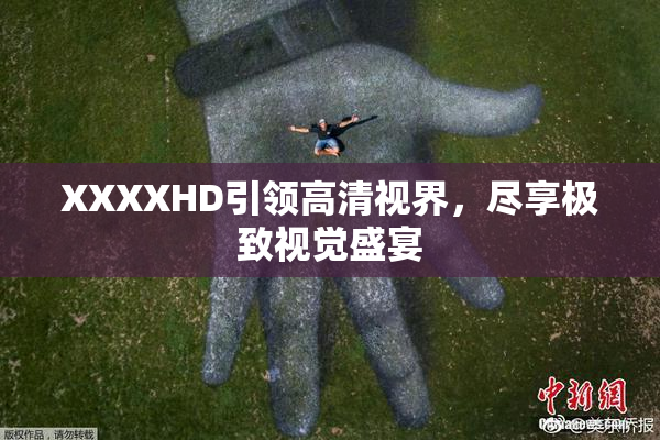 XXXXHD引领高清视界，尽享极致视觉盛宴