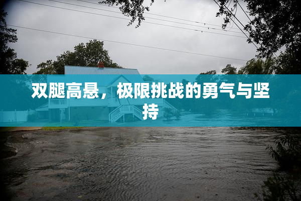 双腿高悬，极限挑战的勇气与坚持