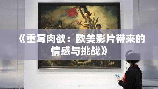 《重写肉欲：欧美影片带来的情感与挑战》