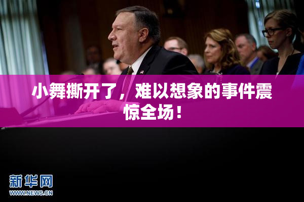 小舞撕开了，难以想象的事件震惊全场！