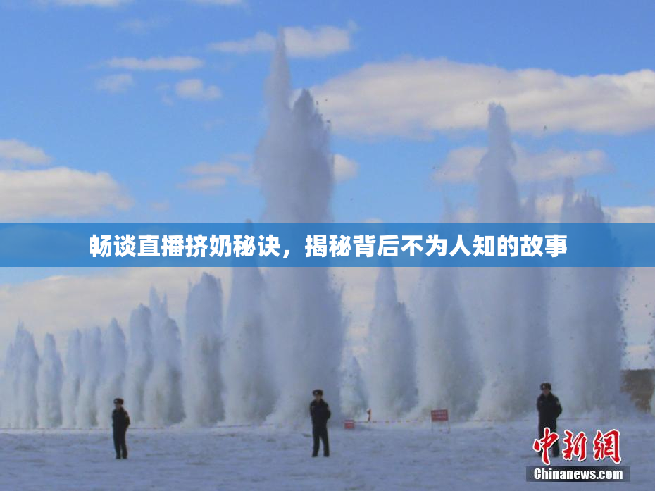 畅谈直播挤奶秘诀，揭秘背后不为人知的故事