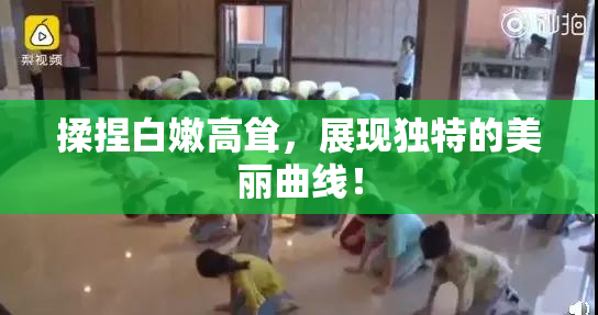 揉捏白嫩高耸，展现独特的美丽曲线！