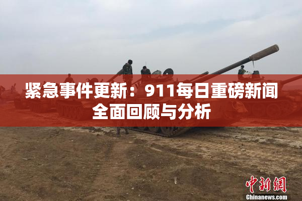 紧急事件更新：911每日重磅新闻全面回顾与分析