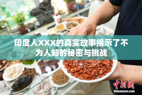 印度人XXX的真实故事揭示了不为人知的秘密与挑战