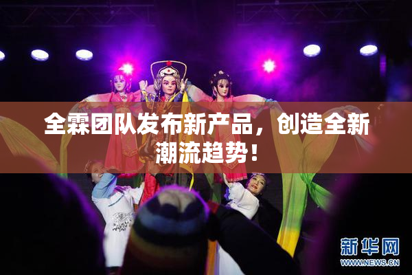 全霖团队发布新产品，创造全新潮流趋势！