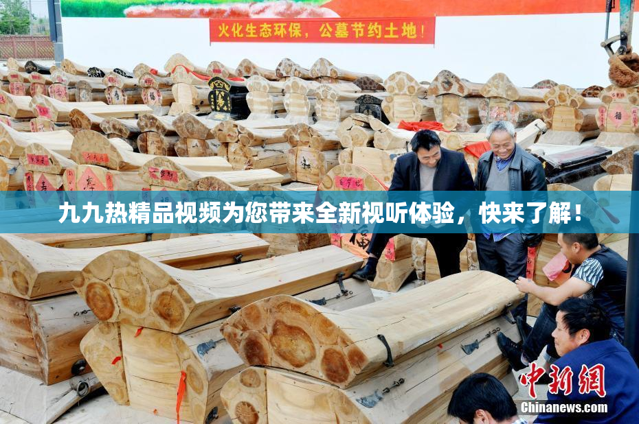 九九热精品视频为您带来全新视听体验，快来了解！